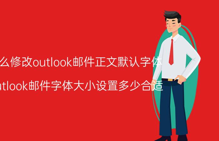 怎么修改outlook邮件正文默认字体 Outlook邮件字体大小设置多少合适？